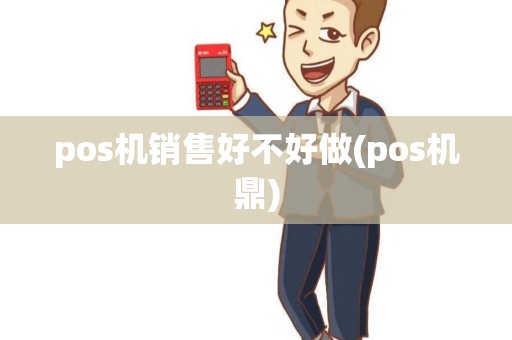 pos机销售好不好做(pos机鼎)