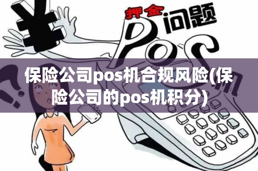 保险公司pos机合规风险(保险公司的pos机积分)