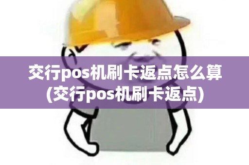 交行pos机刷卡返点怎么算(交行pos机刷卡返点)