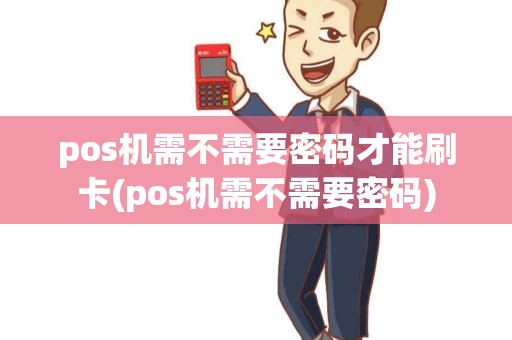 pos机需不需要密码才能刷卡(pos机需不需要密码)
