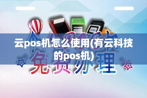 云pos机怎么使用(有云科技的pos机)
