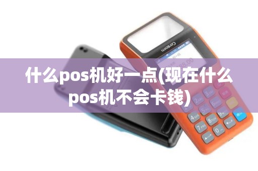 什么pos机好一点(现在什么pos机不会卡钱)