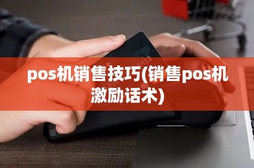 pos机销售技巧(销售pos机激励话术)