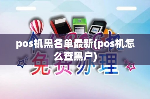 pos机黑名单最新(pos机怎么查黑户)