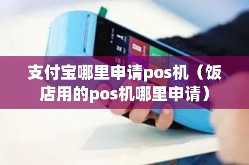 支付宝哪里申请pos机（饭店用的pos机哪里申请）