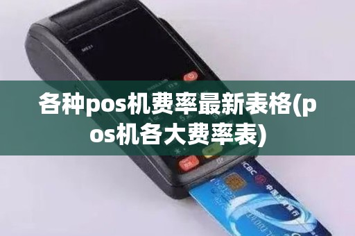 各种pos机费率最新表格(pos机各大费率表) 各种pos机费率最新表格(pos机各大费率表)