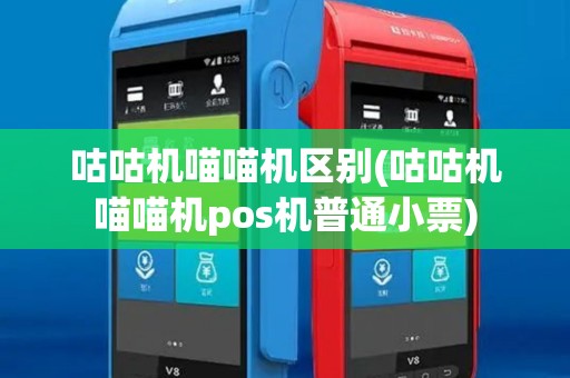 咕咕机喵喵机区别(咕咕机喵喵机pos机普通小票)