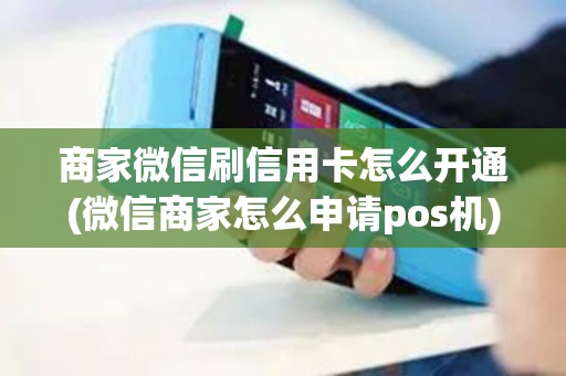 商家微信刷信用卡怎么开通(微信商家怎么申请pos机) 商家微信刷信用卡怎么开通(微信商家怎么申请pos机)