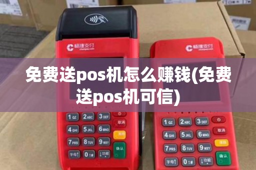 免费送pos机怎么赚钱(免费送pos机可信) 免费送pos机怎么赚钱(免费送pos机可信)