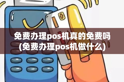 免费办理pos机真的免费吗(免费办理pos机做什么)