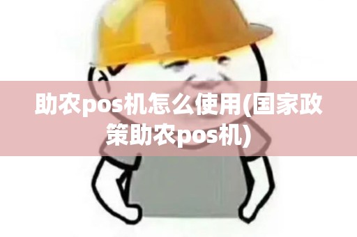 助农pos机怎么使用(国家政策助农pos机) 助农pos机怎么使用(国家政策助农pos机)