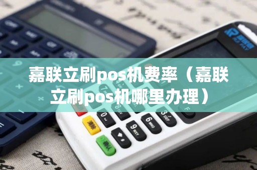 嘉联立刷pos机费率（嘉联立刷pos机哪里办理）