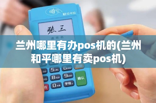 兰州哪里有办pos机的(兰州和平哪里有卖pos机)