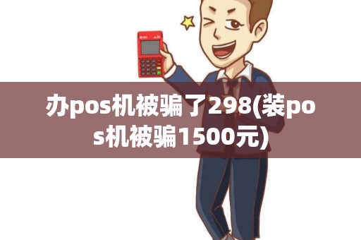 办pos机被骗了298(装pos机被骗1500元) 办pos机被骗了298(装pos机被骗1500元)