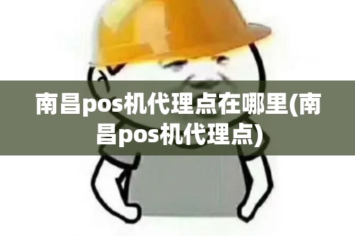 南昌pos机代理点在哪里(南昌pos机代理点)