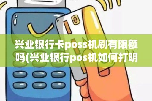 兴业银行卡poss机刷有限额吗(兴业银行pos机如何打明细) 兴业银行卡poss机刷有限额吗(兴业银行pos机如何打明细)