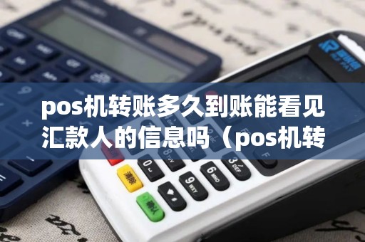pos机转账多久到账能看见汇款人的信息吗（pos机转账多久能到账户）