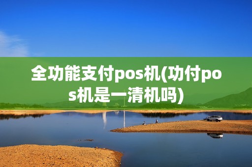全功能支付pos机(功付pos机是一清机吗)