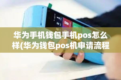 华为手机钱包手机pos怎么样(华为钱包pos机申请流程) 华为手机钱包手机pos怎么样(华为钱包pos机申请流程)
