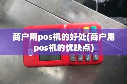 商户用pos机的好处(商户用pos机的优缺点)