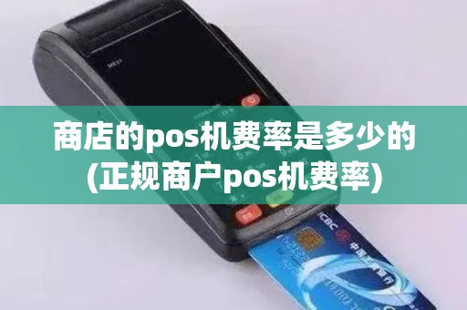 商店的pos机费率是多少的(正规商户pos机费率)