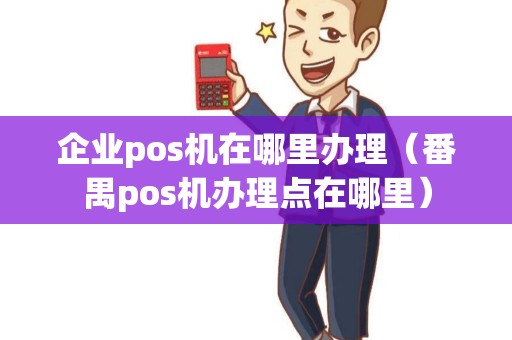 企业pos机在哪里办理（番禺pos机办理点在哪里）