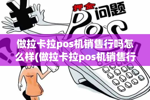 做拉卡拉pos机销售行吗怎么样(做拉卡拉pos机销售行吗)