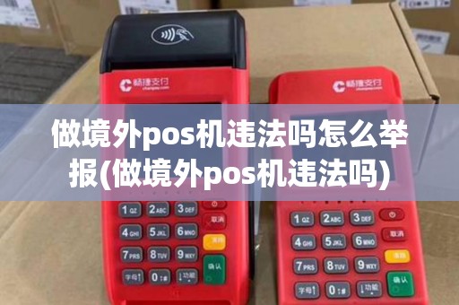做境外pos机违法吗怎么举报(做境外pos机违法吗)
