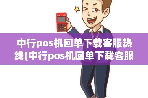 中行pos机回单下载客服热线(中行pos机回单下载客服) 中行pos机回单下载客服热线(中行pos机回单下载客服)