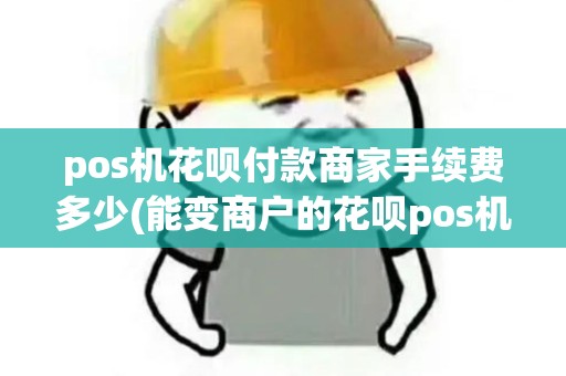 pos机花呗付款商家手续费多少(能变商户的花呗pos机)