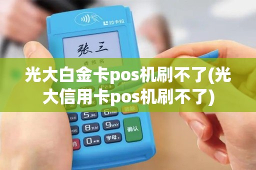 光大白金卡pos机刷不了(光大信用卡pos机刷不了)