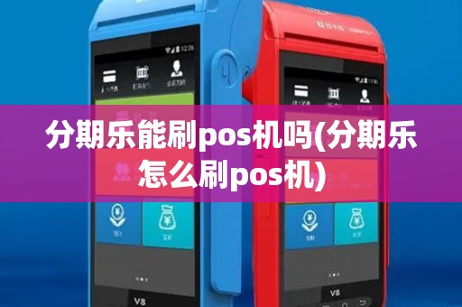 分期乐能刷pos机吗(分期乐怎么刷pos机)