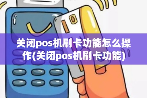 关闭pos机刷卡功能怎么操作(关闭pos机刷卡功能)