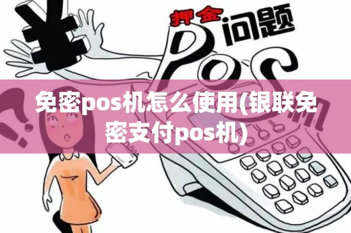 免密pos机怎么使用(银联免密支付pos机) 免密pos机怎么使用(银联免密支付pos机)