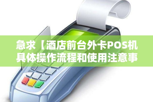 急求【酒店前台外卡POS机具体操作流程和使用注意事项？】越详细越好