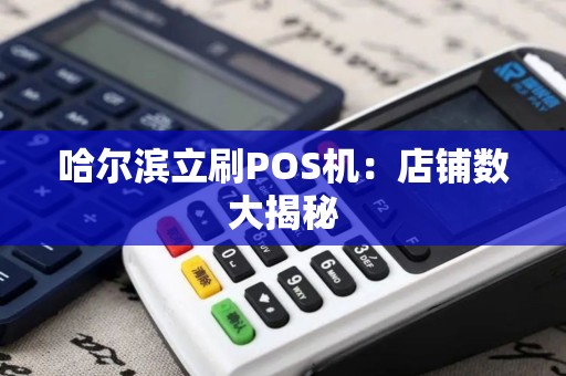 哈尔滨立刷POS机：店铺数大揭秘