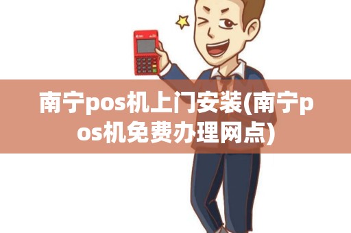 南宁pos机上门安装(南宁pos机免费办理网点)