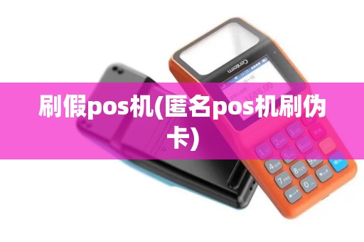 刷假pos机(匿名pos机刷伪卡)