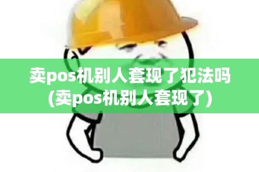 卖pos机别人套现了犯法吗(卖pos机别人套现了)