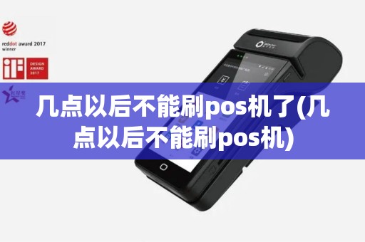 几点以后不能刷pos机了(几点以后不能刷pos机)