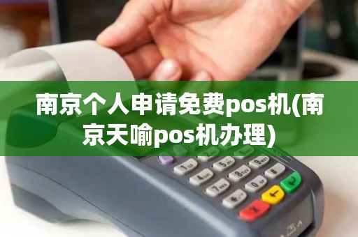 南京个人申请免费pos机(南京天喻pos机办理)