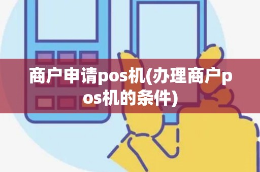 商户申请pos机(办理商户pos机的条件)