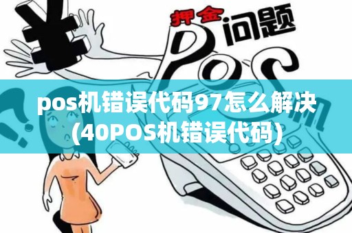 pos机错误代码97怎么解决(40POS机错误代码)
