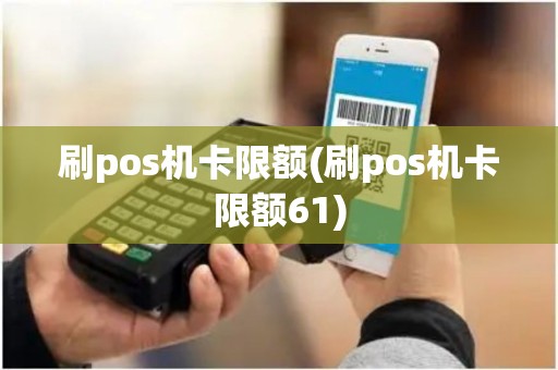 刷pos机卡限额(刷pos机卡限额61)