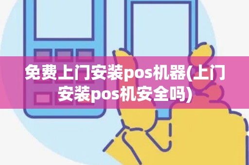 免费上门安装pos机器(上门安装pos机安全吗)