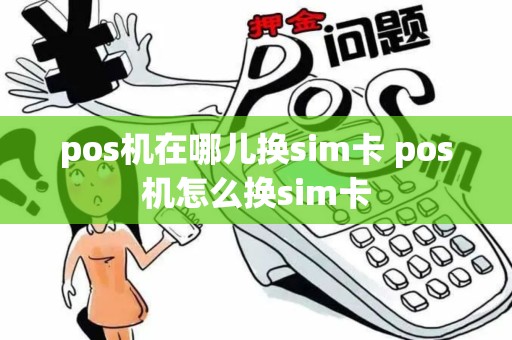 pos机在哪儿换sim卡 pos机怎么换sim卡