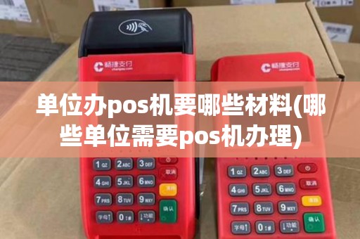 单位办pos机要哪些材料(哪些单位需要pos机办理)