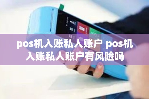 pos机入账私人账户 pos机入账私人账户有风险吗