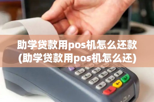 助学贷款用pos机怎么还款(助学贷款用pos机怎么还)