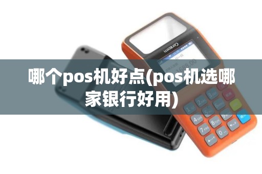 哪个pos机好点(pos机选哪家银行好用)